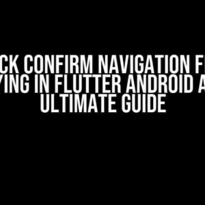 Block Confirm Navigation from Displaying in Flutter Android App: The Ultimate Guide