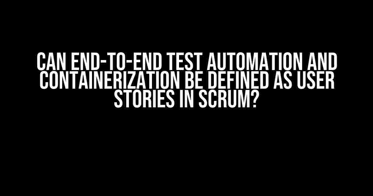 Can End-To-End test automation and containerization be defined as User Stories in SCRUM?