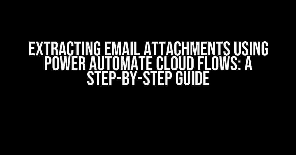 Extracting Email Attachments Using Power Automate Cloud Flows: A Step-by-Step Guide