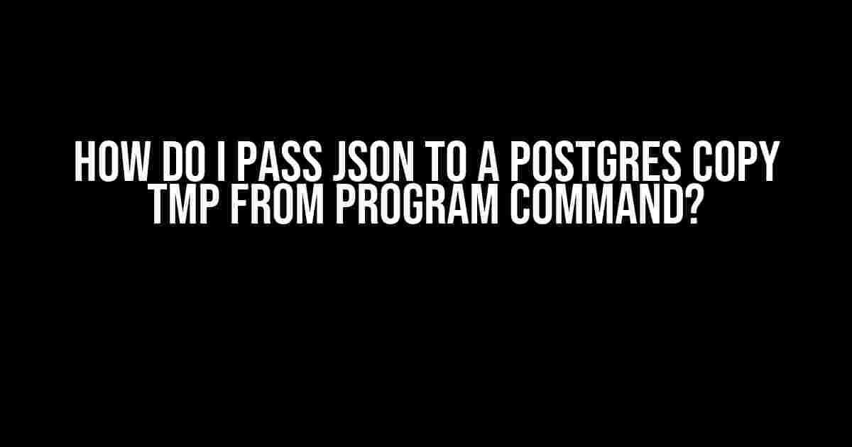 How Do I Pass JSON to a Postgres COPY TMP FROM PROGRAM Command?