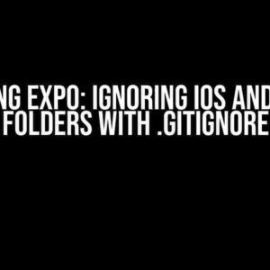 Mastering Expo: Ignoring iOS and Android Folders with .gitignore