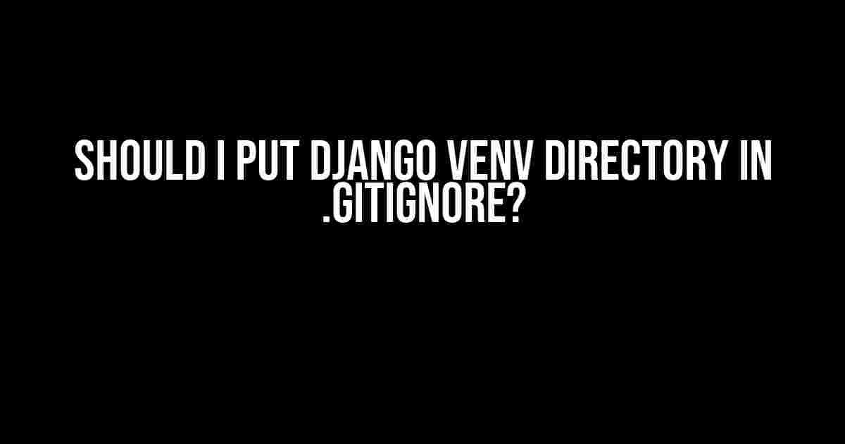 Should I put Django venv directory in .gitignore?