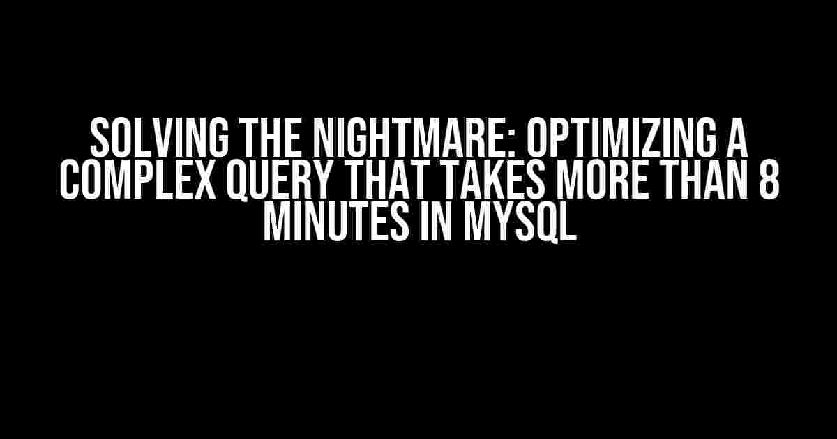 Solving the Nightmare: Optimizing a Complex Query that Takes More than 8 Minutes in MySQL