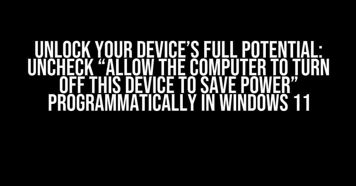 Unlock Your Device’s Full Potential: Uncheck “Allow the computer to turn off this device to save power” Programmatically in Windows 11