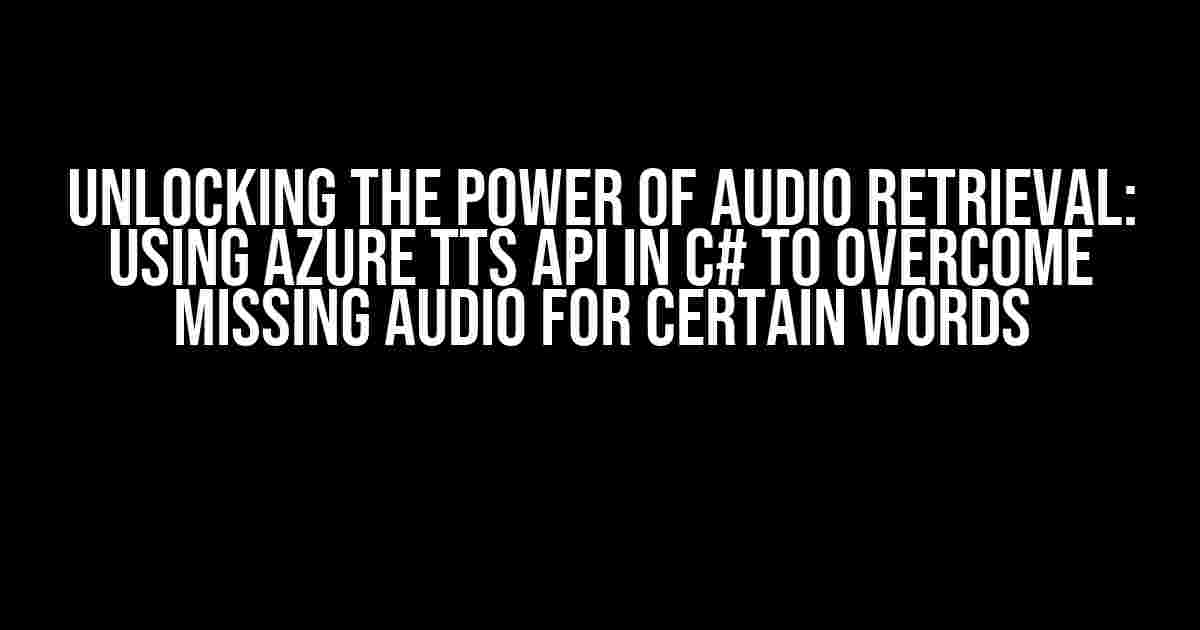 Unlocking the Power of Audio Retrieval: Using Azure TTS API in C# to Overcome Missing Audio for Certain Words