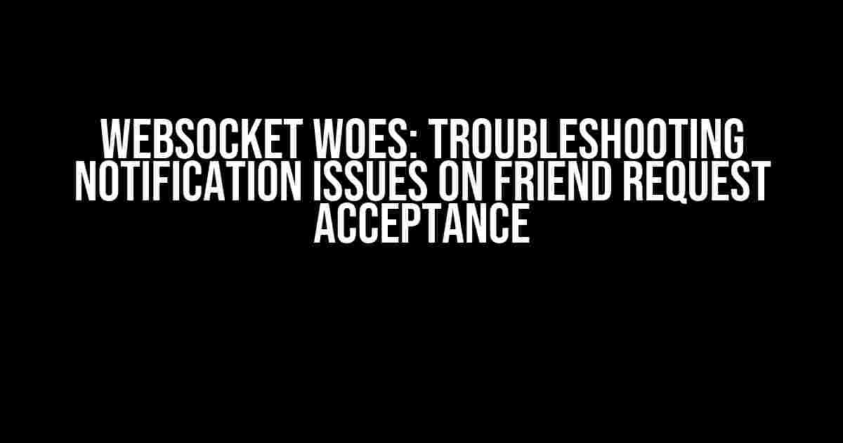 WebSocket Woes: Troubleshooting Notification Issues on Friend Request Acceptance